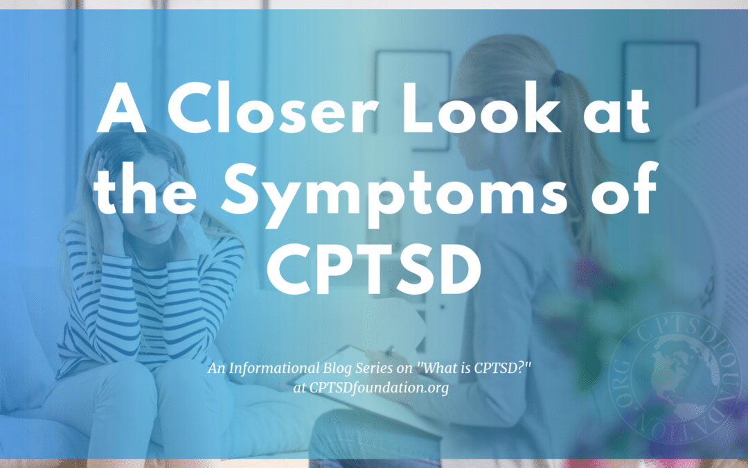 a closer look at the symptoms for complex post traumatic stress disorder - blog post series at cptsd foundation
