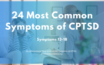 Continuing the Series on The Symptoms of Complex Post-Traumatic Stress Disorder: Symptoms 13-18