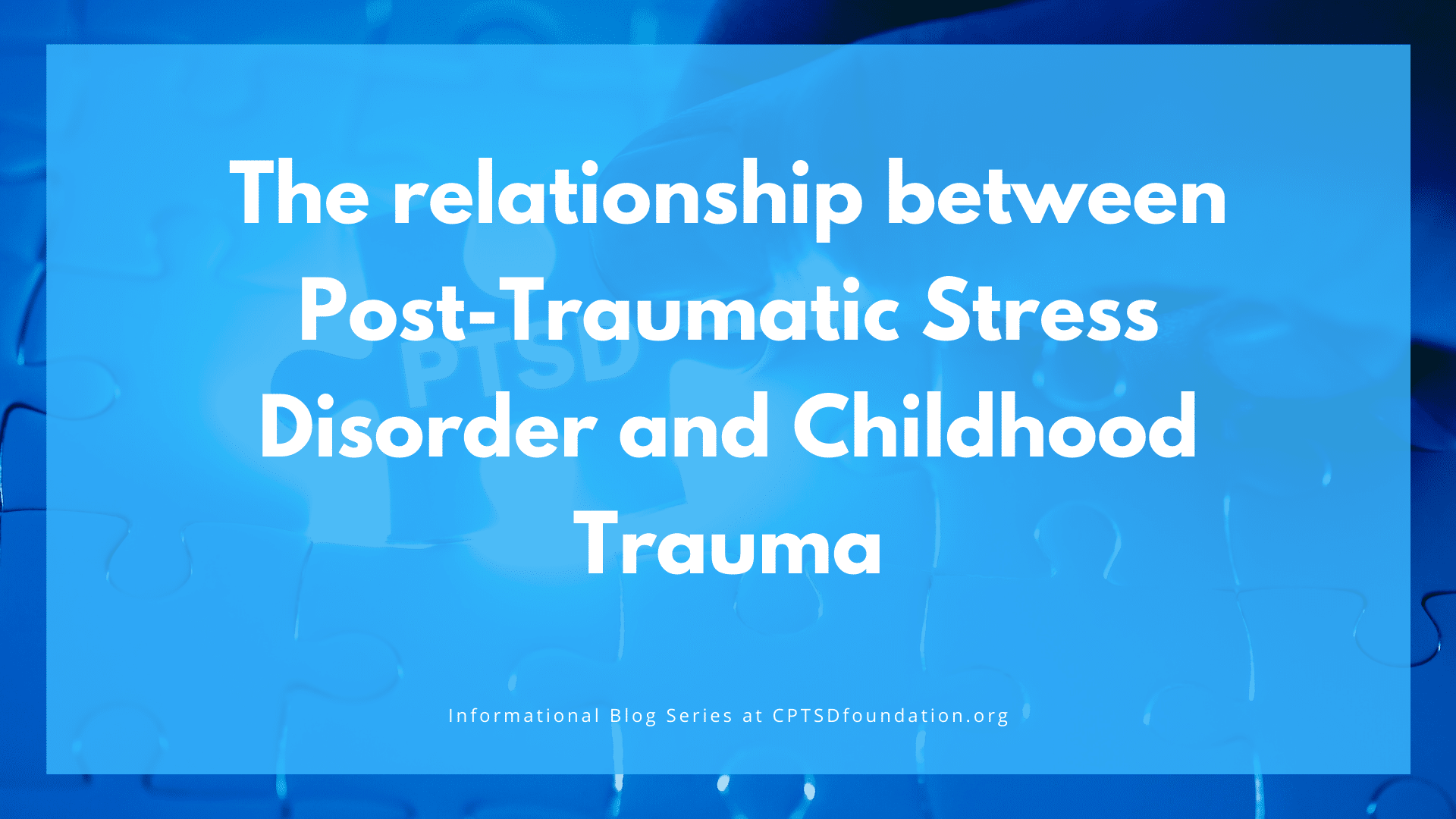 The relationship between Post-Traumatic Stress Disorder and Childhood Trauma - blog at cptsd foundation