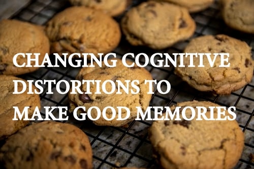 Changing Cognitive Distortions to Make Good Memories